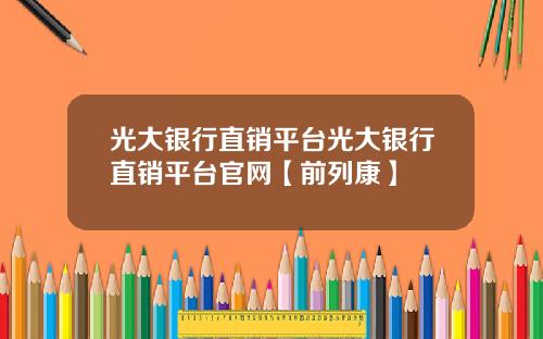 光大银行直销平台光大银行直销平台官网【前列康】