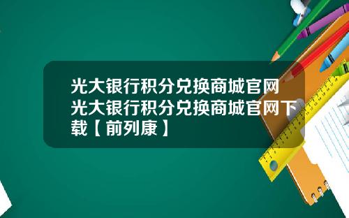 光大银行积分兑换商城官网光大银行积分兑换商城官网下载【前列康】