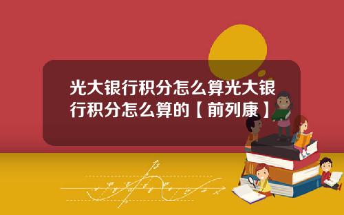 光大银行积分怎么算光大银行积分怎么算的【前列康】