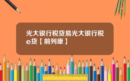 光大银行税贷易光大银行税e贷【前列康】