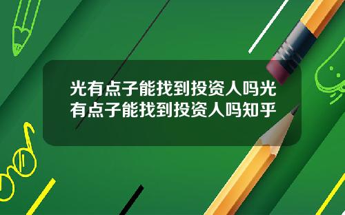 光有点子能找到投资人吗光有点子能找到投资人吗知乎