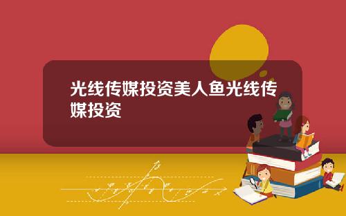 光线传媒投资美人鱼光线传媒投资