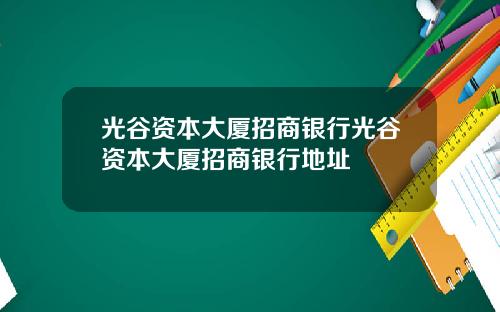 光谷资本大厦招商银行光谷资本大厦招商银行地址