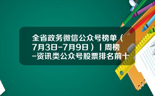 全省政务微信公众号榜单（7月3日-7月9日）丨周榜-资讯类公众号股票排名前十
