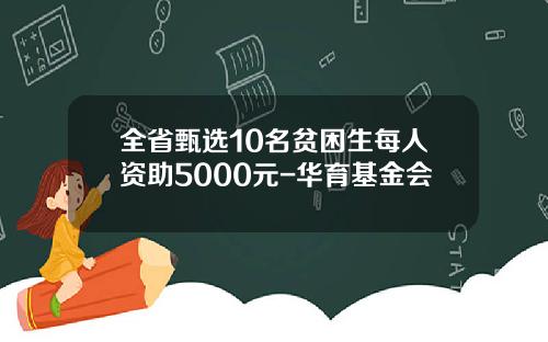 全省甄选10名贫困生每人资助5000元-华育基金会