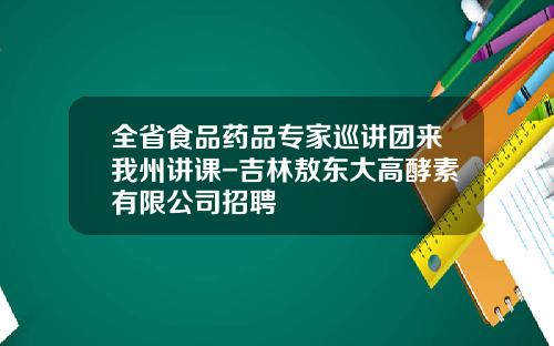 全省食品药品专家巡讲团来我州讲课-吉林敖东大高酵素有限公司招聘