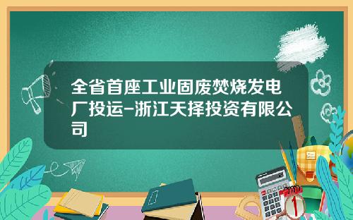 全省首座工业固废焚烧发电厂投运-浙江天择投资有限公司