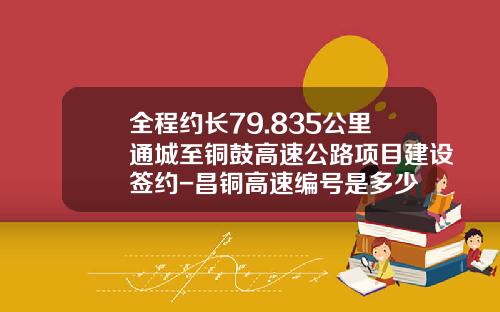 全程约长79.835公里通城至铜鼓高速公路项目建设签约-昌铜高速编号是多少
