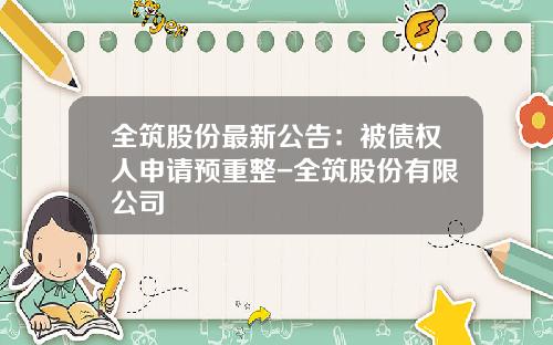 全筑股份最新公告：被债权人申请预重整-全筑股份有限公司