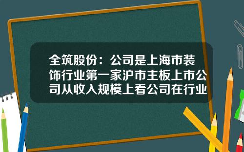 全筑股份：公司是上海市装饰行业第一家沪市主板上市公司从收入规模上看公司在行业处于第一梯队-全筑股份有限公司