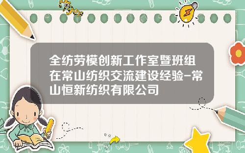 全纺劳模创新工作室暨班组在常山纺织交流建设经验-常山恒新纺织有限公司