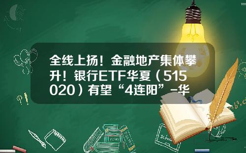 全线上扬！金融地产集体攀升！银行ETF华夏（515020）有望“4连阳”-华夏基金大盘