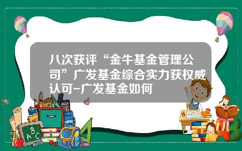八次获评“金牛基金管理公司”广发基金综合实力获权威认可-广发基金如何