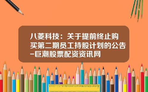 八菱科技：关于提前终止购买第二期员工持股计划的公告-巨潮股票配资资讯网