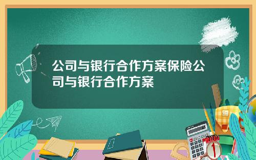 公司与银行合作方案保险公司与银行合作方案