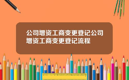 公司增资工商变更登记公司增资工商变更登记流程