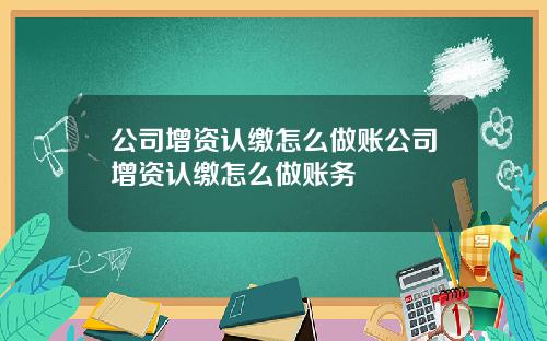 公司增资认缴怎么做账公司增资认缴怎么做账务