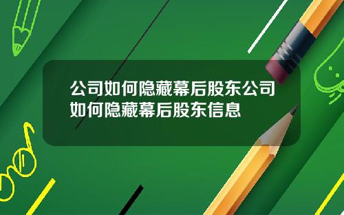 公司如何隐藏幕后股东公司如何隐藏幕后股东信息