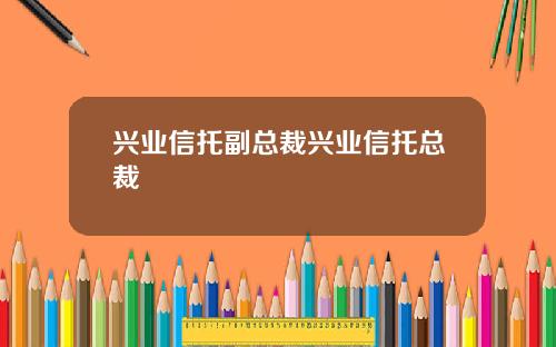 兴业信托副总裁兴业信托总裁