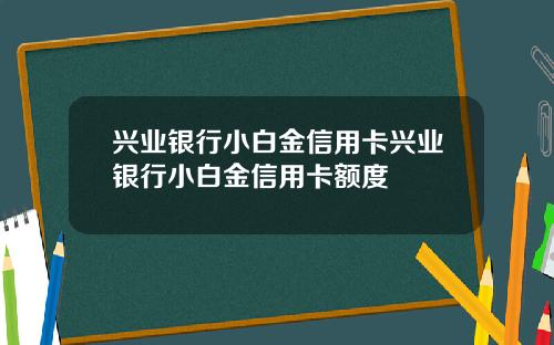 兴业银行小白金信用卡兴业银行小白金信用卡额度