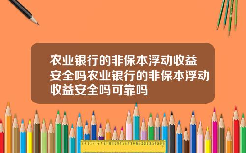 农业银行的非保本浮动收益安全吗农业银行的非保本浮动收益安全吗可靠吗