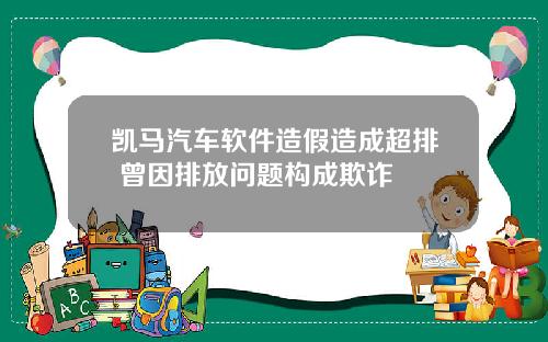 凯马汽车软件造假造成超排 曾因排放问题构成欺诈