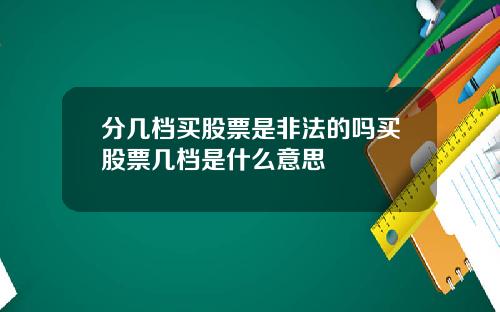 分几档买股票是非法的吗买股票几档是什么意思