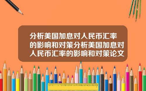 分析美国加息对人民币汇率的影响和对策分析美国加息对人民币汇率的影响和对策论文