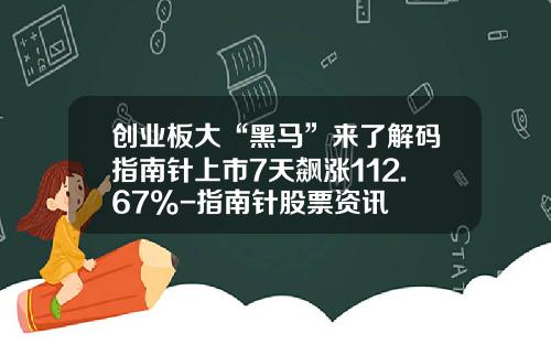 创业板大“黑马”来了解码指南针上市7天飙涨112.67%-指南针股票资讯