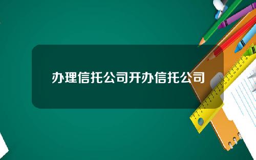 办理信托公司开办信托公司