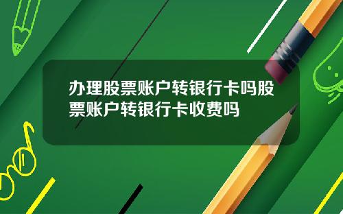 办理股票账户转银行卡吗股票账户转银行卡收费吗
