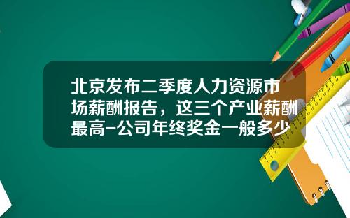 北京发布二季度人力资源市场薪酬报告，这三个产业薪酬最高-公司年终奖金一般多少
