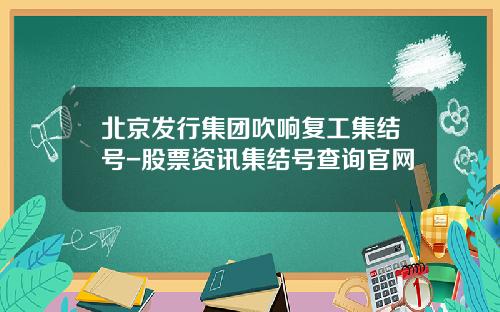 北京发行集团吹响复工集结号-股票资讯集结号查询官网
