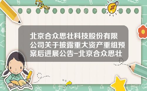 北京合众思壮科技股份有限公司关于披露重大资产重组预案后进展公告-北京合众思壮科技股份有限公司