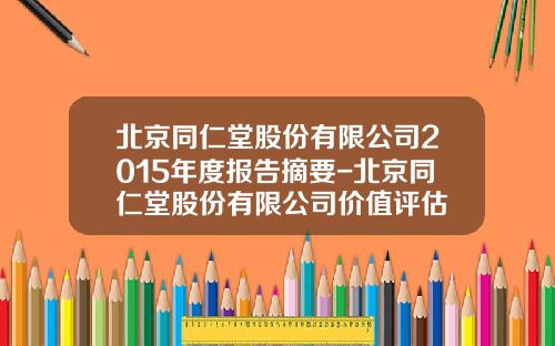 北京同仁堂股份有限公司2015年度报告摘要-北京同仁堂股份有限公司价值评估