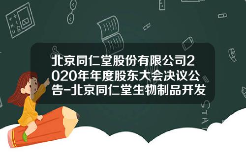 北京同仁堂股份有限公司2020年年度股东大会决议公告-北京同仁堂生物制品开发有限公司