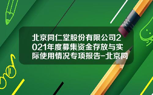 北京同仁堂股份有限公司2021年度募集资金存放与实际使用情况专项报告-北京同仁堂股份有限公司价值评估