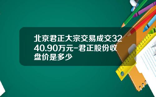 北京君正大宗交易成交3240.90万元-君正股份收盘价是多少