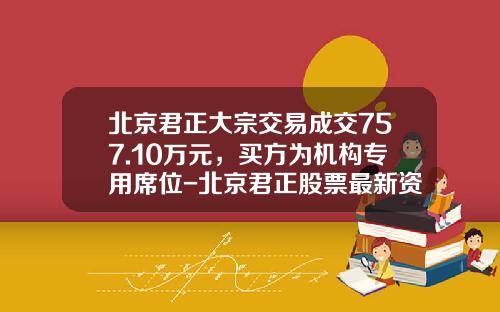 北京君正大宗交易成交757.10万元，买方为机构专用席位-北京君正股票最新资讯