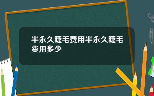 半永久睫毛费用半永久睫毛费用多少