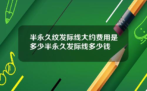 半永久纹发际线大约费用是多少半永久发际线多少钱
