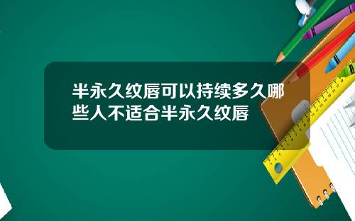 半永久纹唇可以持续多久哪些人不适合半永久纹唇