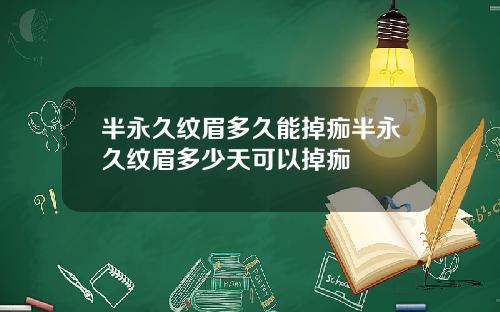 半永久纹眉多久能掉痂半永久纹眉多少天可以掉痂