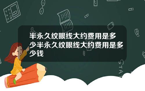 半永久纹眼线大约费用是多少半永久纹眼线大约费用是多少钱