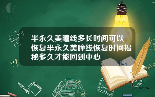 半永久美瞳线多长时间可以恢复半永久美瞳线恢复时间揭秘多久才能回到中心