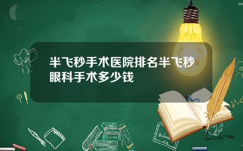 半飞秒手术医院排名半飞秒眼科手术多少钱