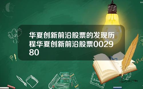 华夏创新前沿股票的发现历程华夏创新前沿股票002980