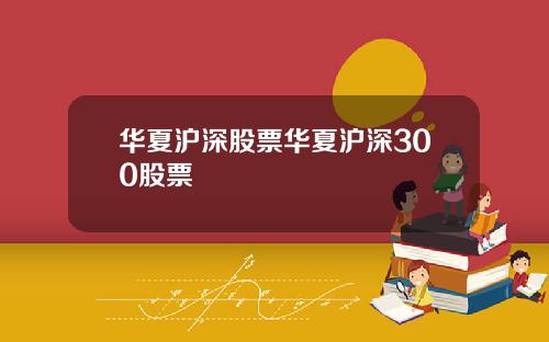 华夏沪深股票华夏沪深300股票