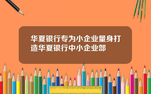 华夏银行专为小企业量身打造华夏银行中小企业部