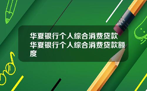 华夏银行个人综合消费贷款华夏银行个人综合消费贷款额度
